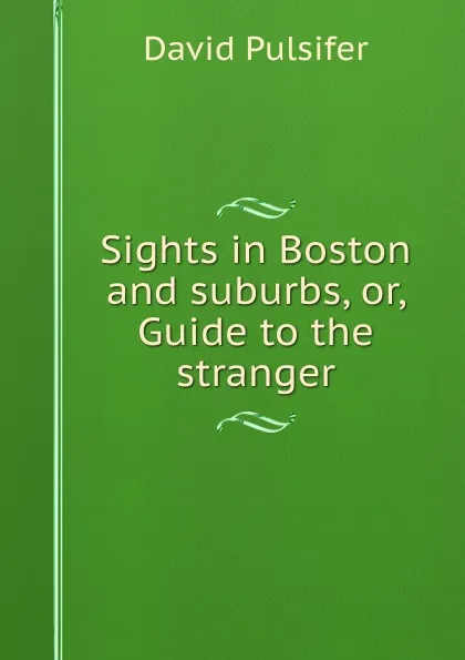 Обложка книги Sights in Boston and suburbs, or, Guide to the stranger, David Pulsifer