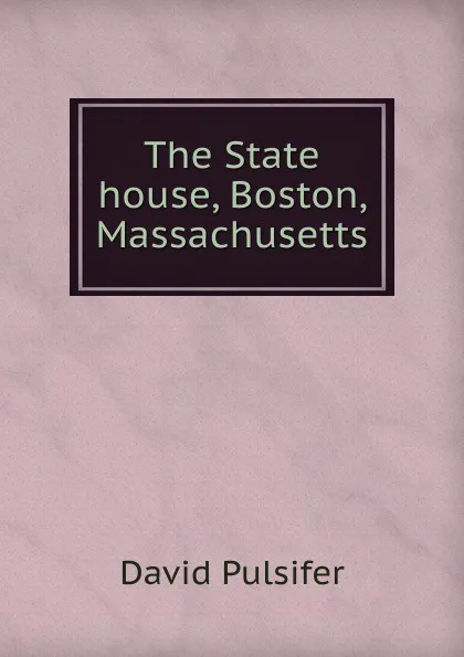 Обложка книги The State house, Boston, Massachusetts, David Pulsifer