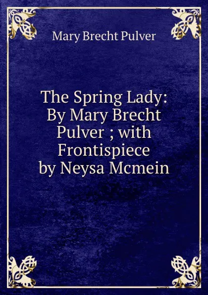 Обложка книги The Spring Lady: By Mary Brecht Pulver ; with Frontispiece by Neysa Mcmein, Mary Brecht Pulver