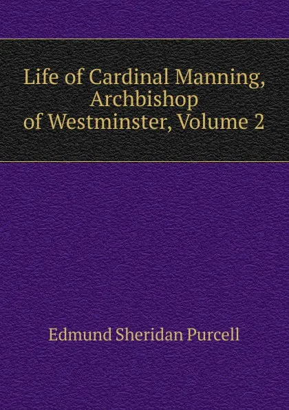 Обложка книги Life of Cardinal Manning, Archbishop of Westminster, Volume 2, Edmund Sheridan Purcell