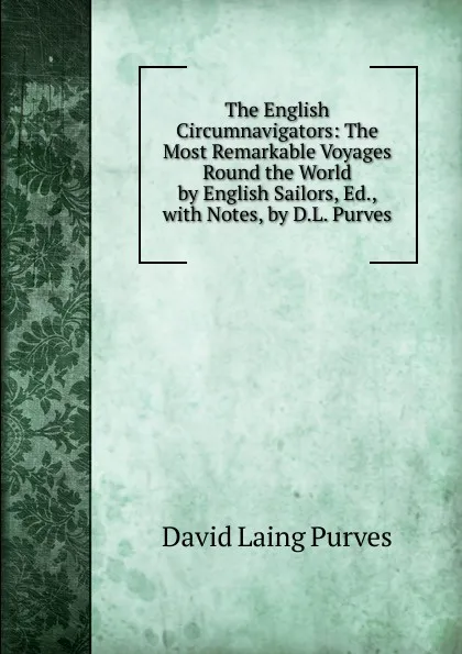 Обложка книги The English Circumnavigators: The Most Remarkable Voyages Round the World by English Sailors, Ed., with Notes, by D.L. Purves, David Laing Purves