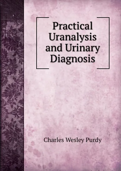 Обложка книги Practical Uranalysis and Urinary Diagnosis, Charles Wesley Purdy