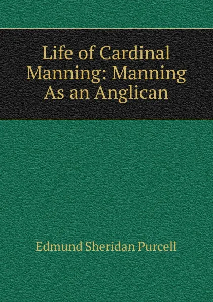 Обложка книги Life of Cardinal Manning: Manning As an Anglican, Edmund Sheridan Purcell