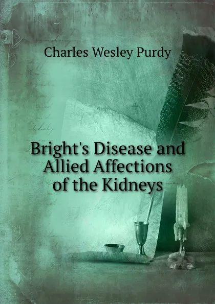 Обложка книги Bright.s Disease and Allied Affections of the Kidneys, Charles Wesley Purdy