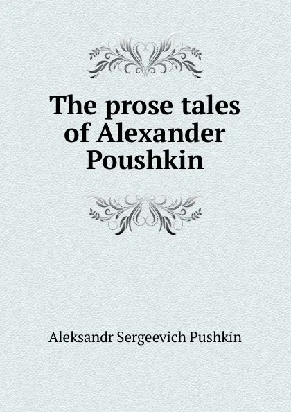 Обложка книги The prose tales of Alexander Poushkin, Aleksandr Sergeevich Pushkin