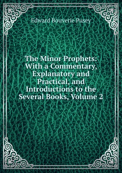 Обложка книги The Minor Prophets: With a Commentary, Explanatory and Practical, and Introductions to the Several Books, Volume 2, E. B. Pusey