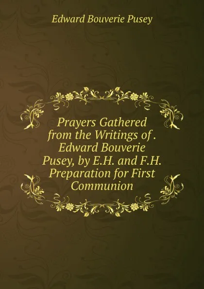 Обложка книги Prayers Gathered from the Writings of . Edward Bouverie Pusey, by E.H. and F.H. Preparation for First Communion, E. B. Pusey