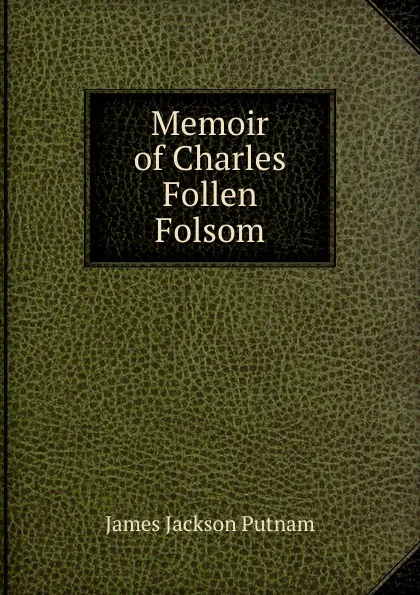 Обложка книги Memoir of Charles Follen Folsom, James Jackson Putnam