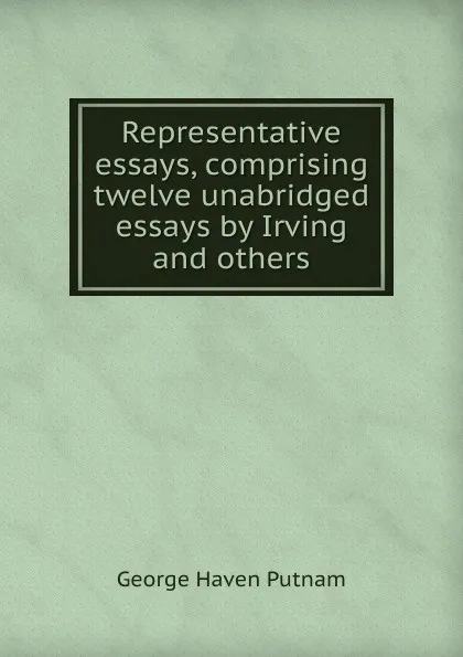 Обложка книги Representative essays, comprising twelve unabridged essays by Irving and others, George Haven Putnam