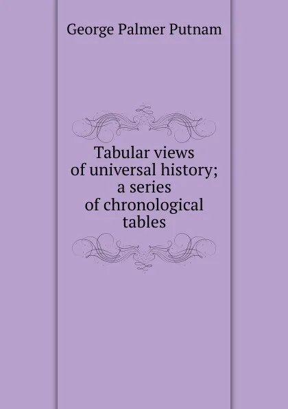 Обложка книги Tabular views of universal history; a series of chronological tables, George Palmer Putnam