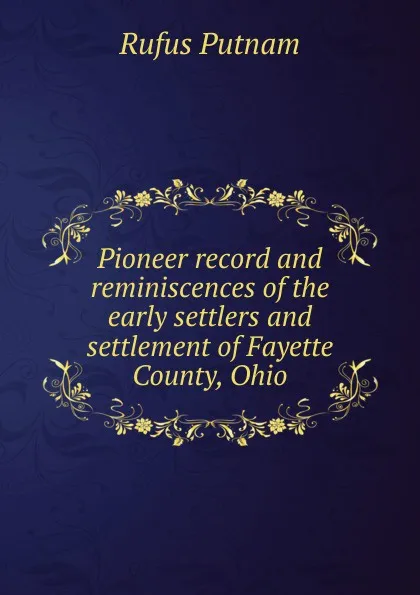 Обложка книги Pioneer record and reminiscences of the early settlers and settlement of Fayette County, Ohio, Rufus Putnam