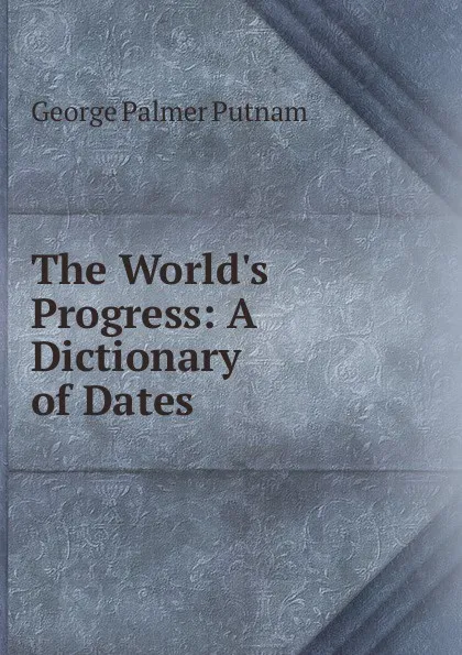 Обложка книги The World.s Progress: A Dictionary of Dates, George Palmer Putnam