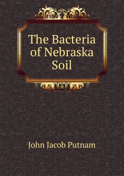 Обложка книги The Bacteria of Nebraska Soil, John Jacob Putnam