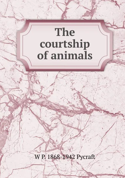 Обложка книги The courtship of animals, W P. 1868-1942 Pycraft