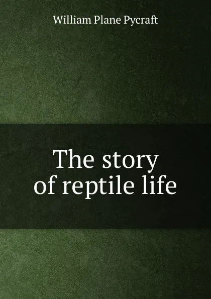 Обложка книги The story of reptile life, William Plane Pycraft