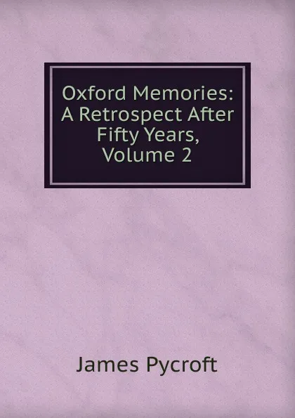 Обложка книги Oxford Memories: A Retrospect After Fifty Years, Volume 2, James Pycroft