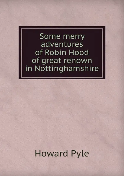 Обложка книги Some merry adventures of Robin Hood of great renown in Nottinghamshire, Pyle Howard