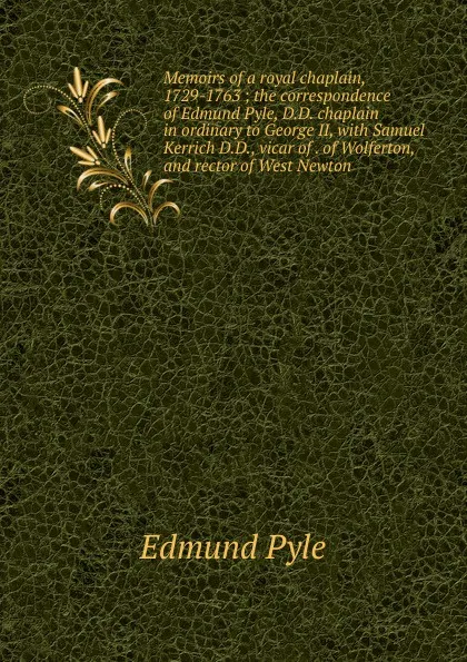 Обложка книги Memoirs of a royal chaplain, 1729-1763 ; the correspondence of Edmund Pyle, D.D. chaplain in ordinary to George II, with Samuel Kerrich D.D., vicar of . of Wolferton, and rector of West Newton, Edmund Pyle