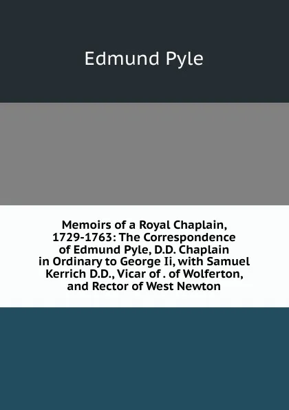 Обложка книги Memoirs of a Royal Chaplain, 1729-1763: The Correspondence of Edmund Pyle, D.D. Chaplain in Ordinary to George Ii, with Samuel Kerrich D.D., Vicar of . of Wolferton, and Rector of West Newton, Edmund Pyle