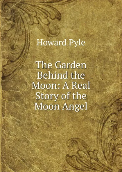 Обложка книги The Garden Behind the Moon: A Real Story of the Moon Angel, Pyle Howard