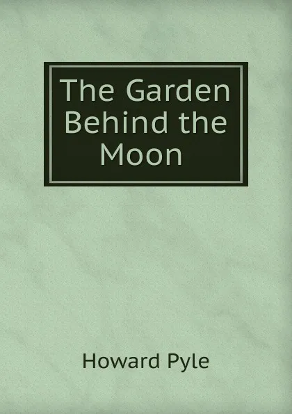 Обложка книги The Garden Behind the Moon ., Pyle Howard