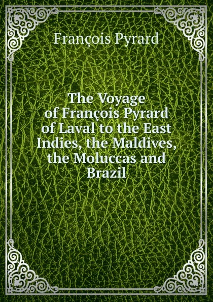 Обложка книги The Voyage of Francois Pyrard of Laval to the East Indies, the Maldives, the Moluccas and Brazil, François Pyrard