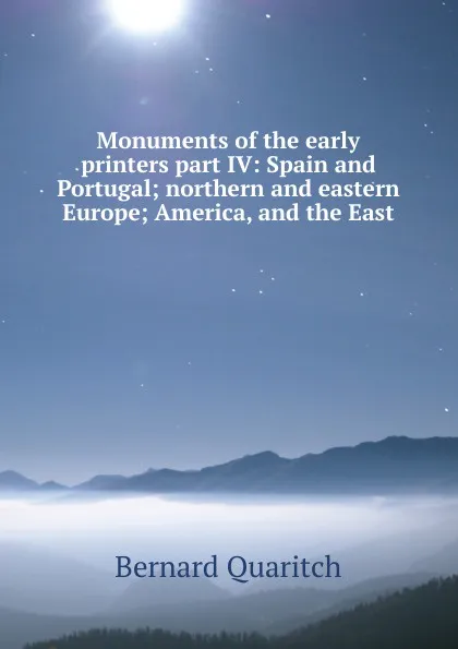 Обложка книги Monuments of the early printers part IV: Spain and Portugal; northern and eastern Europe; America, and the East, Bernard Quaritch