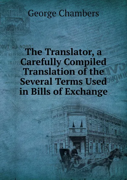 Обложка книги The Translator, a Carefully Compiled Translation of the Several Terms Used in Bills of Exchange, George Chambers