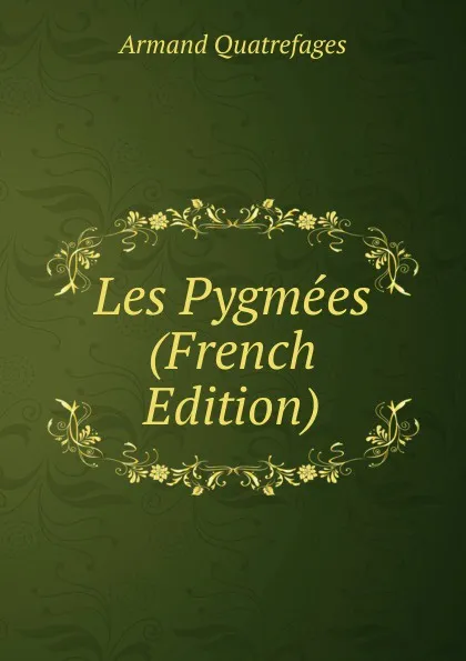 Обложка книги Les Pygmees (French Edition), Armand Quatrefages