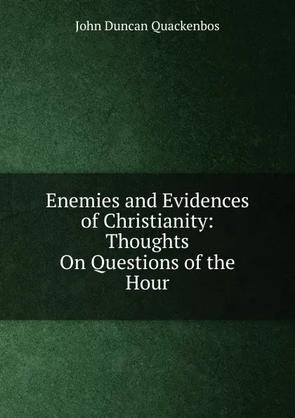 Обложка книги Enemies and Evidences of Christianity: Thoughts On Questions of the Hour, John Duncan Quackenbos