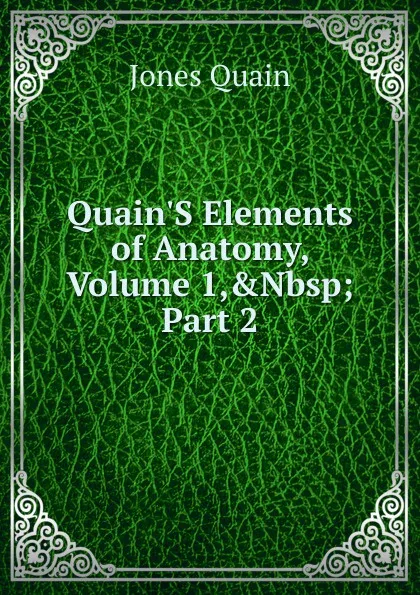 Обложка книги Quain.S Elements of Anatomy, Volume 1,.Nbsp;Part 2, Jones Quain