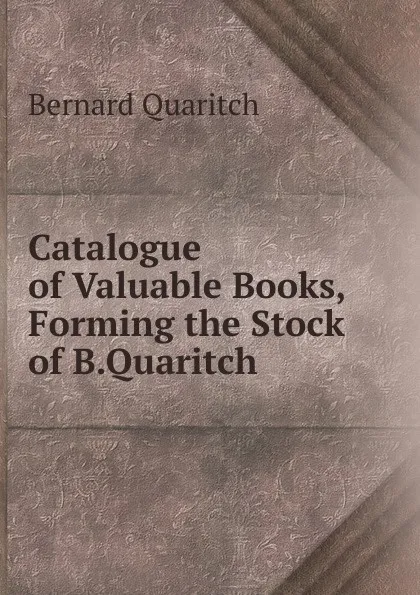 Обложка книги Catalogue of Valuable Books,Forming the Stock of B.Quaritch, Bernard Quaritch