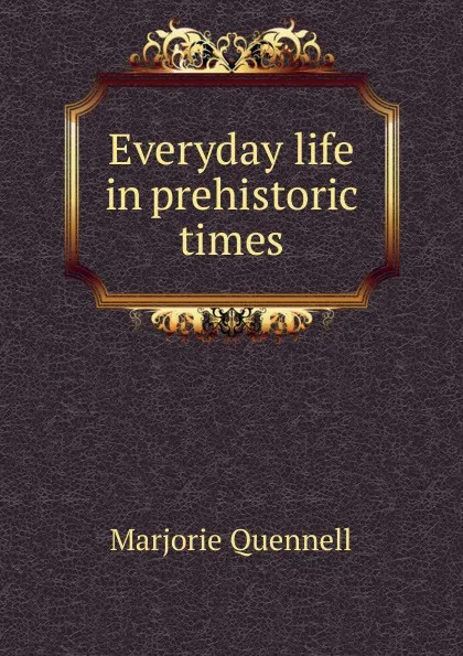 Обложка книги Everyday life in prehistoric times, Marjorie Quennell