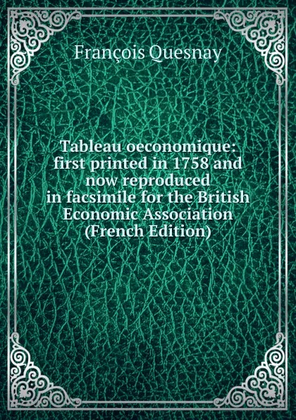 Обложка книги Tableau oeconomique: first printed in 1758 and now reproduced in facsimile for the British Economic Association (French Edition), François Quesnay