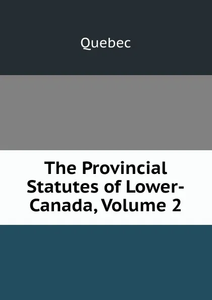 Обложка книги The Provincial Statutes of Lower-Canada, Volume 2, Québec