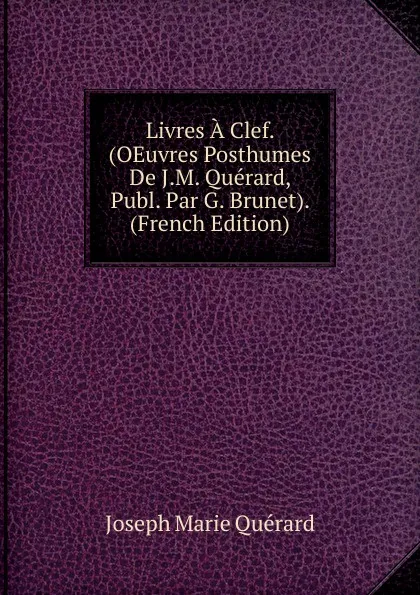 Обложка книги Livres A Clef. (OEuvres Posthumes De J.M. Querard, Publ. Par G. Brunet). (French Edition), Joseph Marie Quérard