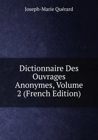 Обложка книги Dictionnaire Des Ouvrages Anonymes, Volume 2 (French Edition), Joseph-Marie Quérard