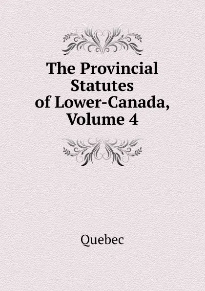 Обложка книги The Provincial Statutes of Lower-Canada, Volume 4, Québec