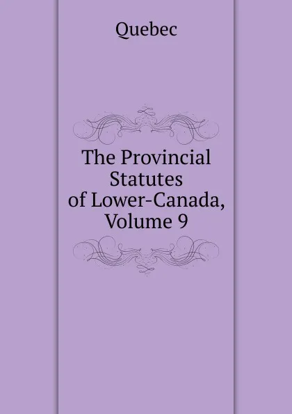 Обложка книги The Provincial Statutes of Lower-Canada, Volume 9, Québec