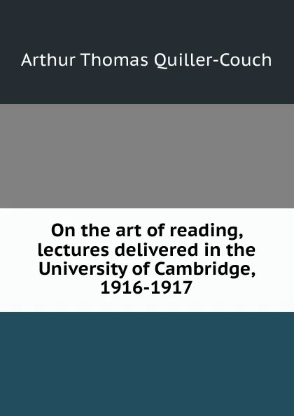 Обложка книги On the art of reading, lectures delivered in the University of Cambridge, 1916-1917, Quiller-Couch Arthur Thomas