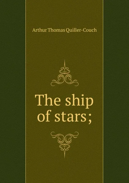 Обложка книги The ship of stars;, Quiller-Couch Arthur Thomas