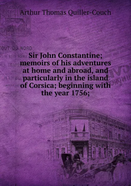 Обложка книги Sir John Constantine; memoirs of his adventures at home and abroad, and particularly in the island of Corsica; beginning with the year 1756;, Quiller-Couch Arthur Thomas