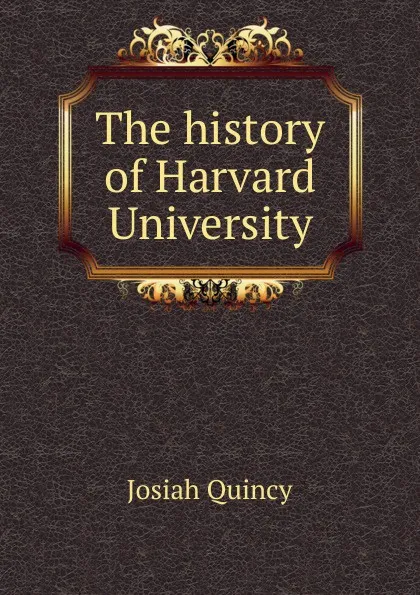 Обложка книги The history of Harvard University, Josiah Quincy