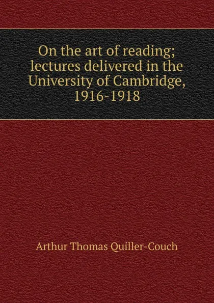 Обложка книги On the art of reading; lectures delivered in the University of Cambridge, 1916-1918, Quiller-Couch Arthur Thomas