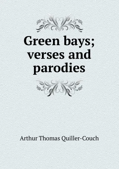 Обложка книги Green bays; verses and parodies, Quiller-Couch Arthur Thomas