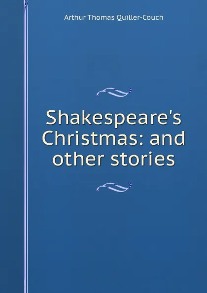 Обложка книги Shakespeare.s Christmas: and other stories, Arthur Thomas Quiller-Couch