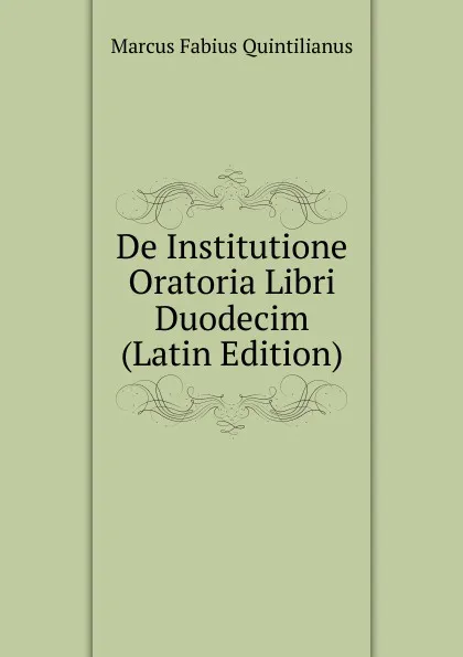 Обложка книги De Institutione Oratoria Libri Duodecim (Latin Edition), Marcus Fabius Quintilianus