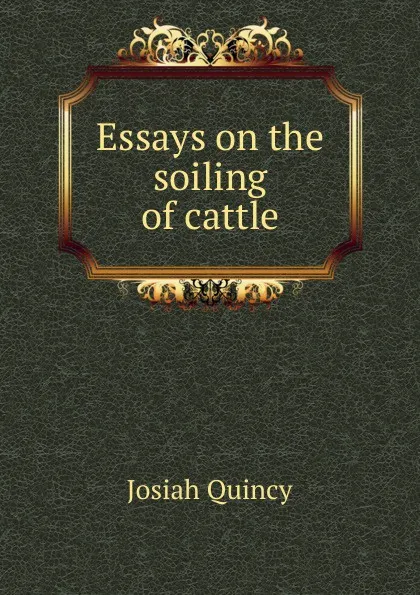 Обложка книги Essays on the soiling of cattle, Josiah Quincy