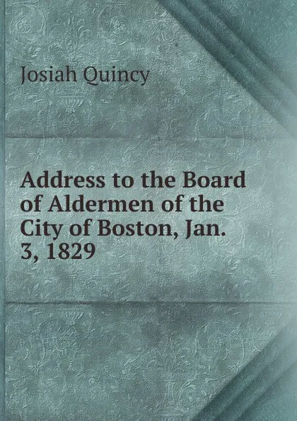 Обложка книги Address to the Board of Aldermen of the City of Boston, Jan. 3, 1829, Josiah Quincy