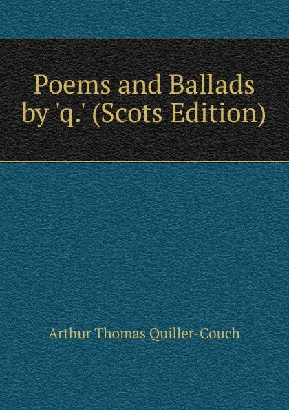 Обложка книги Poems and Ballads by .q.. (Scots Edition), Arthur Thomas Quiller-Couch